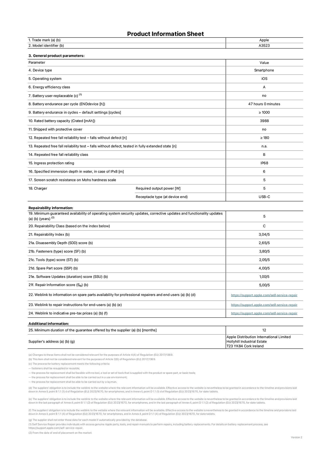 Product information sheet for iPhone 17 Pro, model A3523. Supplied by Apple Distribution International Limited, Hollyhill Industrial Estate. Cork, Ireland, T23 YK84. Device type: smartphone. Operating system: iOS. Energy efficiency class: A. Battery user-replaceable: no. Battery endurance per cycle: 47 hours. Battery endurance in cycles - default settings: greater than or equal to 1,000. Rated battery capacity: 4,252 milliampere-hours. Shipped with protective cover: no. Repeated free fall reliability test - falls without defect: greater than or equal to 180. Repeated free fall reliability test - falls without defect tested in fully extended state: not applicable. Repeated free fall in reliability class: B. Ingress protection rating: IP68. Specified immersion depth in water, in case of iPx8: 6 metres. Screen scratch resistance on Mohs hardness scale: 5. Charger required output power: 5 watts. Charger receptacle type (at device end): USB-C. Minimum guaranteed availability of operating system security updates, corrective updates and functionality updates: 5 years. Repairability class: C. Repairability index: 3.04/5. Disassembly Depth (SDD) score: 2.65/5. Fasteners score: 3.80/5. Tools score: 2.05/5. Spare part score: 4.00/5. Software updates score: 1.00/5. Repair information score: 5.00/5. Weblink to information on spare parts availability for professional repairers and end-users: https://support.jp01.aijiasu.xyz/self-service-repair. Weblink to repair instructions for end-users: https://support.jp01.aijiasu.xyz/self-service-repair. Weblink to indicative pre-tax prices: https://support.jp01.aijiasu.xyz/self-service-repair. 12-month general guarantee offered.