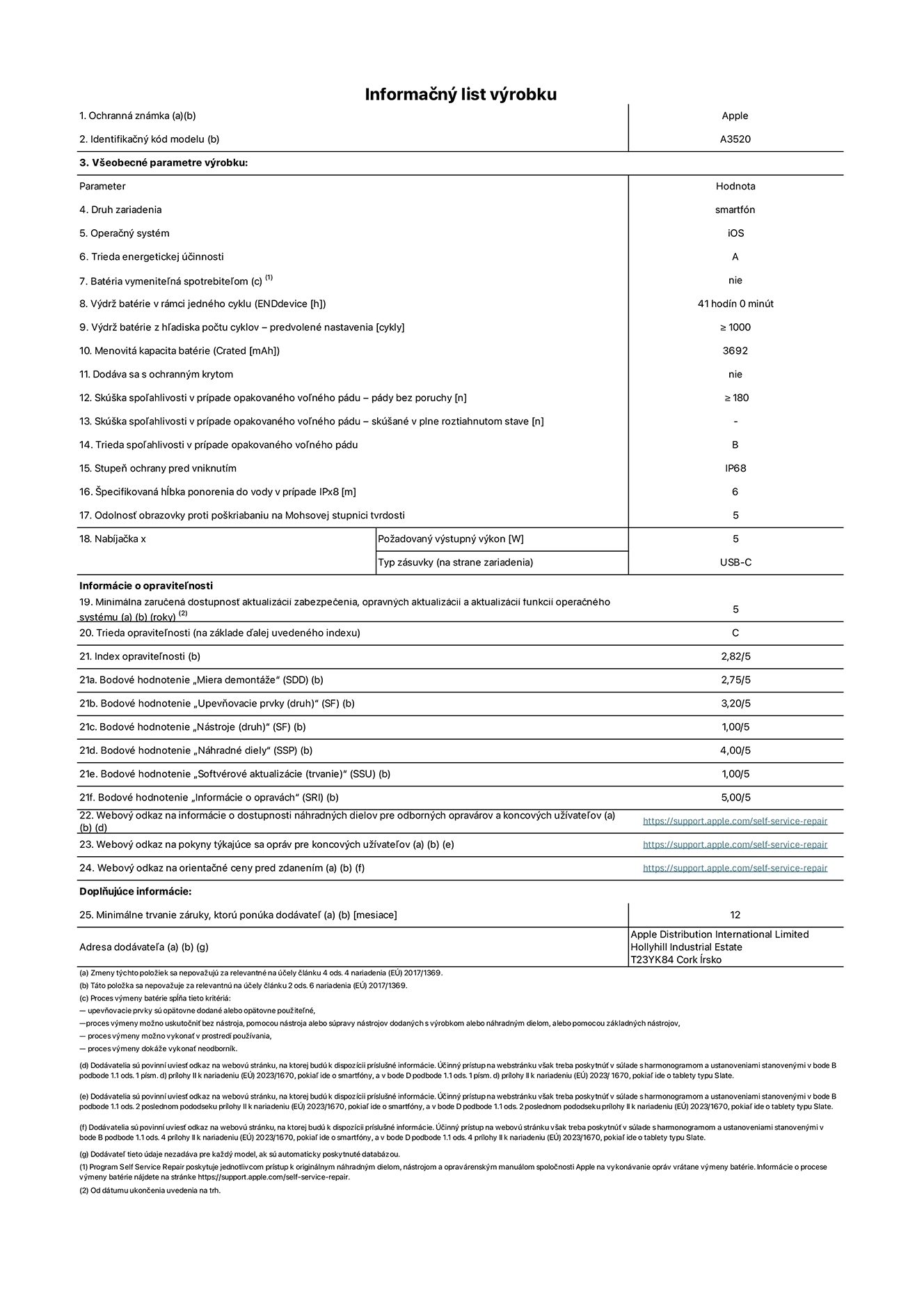 Informačný list produktu k iPhonu 17, model A3520. Dodala spoločnosť Apple Distribution International Limited, Hollyhill Industrial Estate. Cork, Írsko, T23 YK84. Druh zariadenia: smartfón. Operačný systém: iOS. Trieda energetickej účinnosti: A. Batéria vymeniteľná spotrebiteľom: nie. Výdrž batérie v rámci jedného cyklu: 41 hodín. Výdrž batérie z hľadiska počtu cyklov – predvolené nastavenia: ≥ 1 000. Menovitá kapacita batérie: 3,692 mAh. Dodávané s ochranným krytom: nie. Skúška spoľahlivosti v prípade opakovaného voľného pádu – pády bez poruchy: ≥ 180. Skúška spoľahlivosti v prípade opakovaného voľného pádu – pády bez poruchy, skúšané v plne roztiahnutom stave: nevzťahuje sa. Trieda spoľahlivosti v prípade opakovaného voľného pádu: B. Stupeň ochrany pred vniknutím: IP68. Špecifikovaná hĺbka ponorenia do vody v prípade IPx8: 6 metrov. Odolnosť obrazovky proti poškriabaniu na Mohsovej stupnici tvrdosti: 5. Požadovaný výstupný výkon nabíjačky: 5 wattov. Typ zásuvky nabíjačky (na strane zariadenia): USB-C. Minimálna zaručená dostupnosť aktualizácií zabezpečenia, opravných aktualizácií a aktualizácií funkcií operačného systému: 5 rokov. Trieda opraviteľnosti: C. Index opraviteľnosti: 2,82/5. Bodové hodnotenie „Miera demontáže“ (SDD):  2,75/5. Bodové hodnotenie „Upevňovacie prvky“:  3,20/5. Bodové hodnotenie „Nástroje“:  1,00/5. Bodové hodnotenie „Náhradné diely“:  4,00/5. Bodové hodnotenie „Softvérové aktualizácie“:  1,00/5. Bodové hodnotenie „Informácie o opravách“:  5,00/5. Webový odkaz na informácie o dostupnosti náhradných dielov pre odborných opravárov a koncových používateľov: https://support.jp01.aijiasu.xyz/self-service-repair. Webový odkaz na pokyny k opravám pre koncových používateľov: https://support.jp01.aijiasu.xyz/self-service-repair. Webový odkaz na orientačné ceny pred zdanením: https://support.jp01.aijiasu.xyz/self-service-repair. Ponúkame 12-mesačnú všeobecnú záruku.